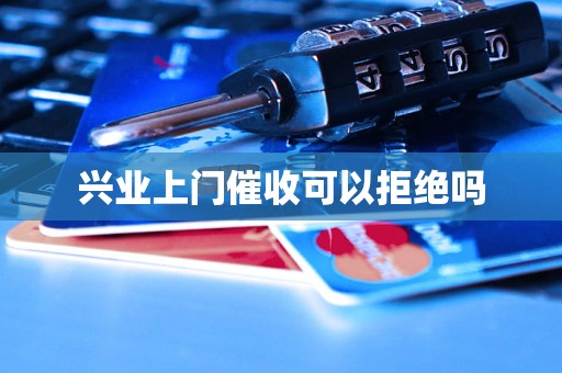 兴业上门催收可以拒绝吗 兴业上门催收可以拒绝吗