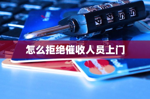 怎么拒绝催收人员上门 怎么拒绝催收人员上门