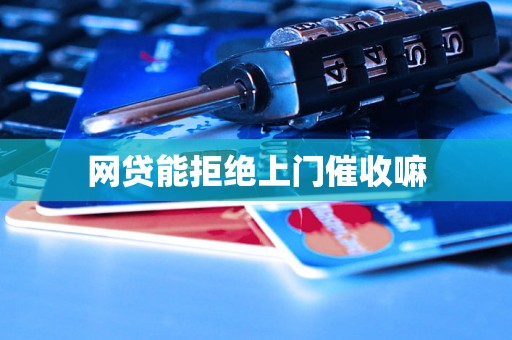网贷能拒绝上门催收嘛 网贷能拒绝上门催收嘛