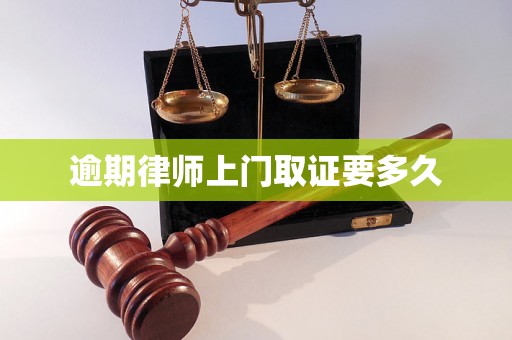 逾期律师上门取证要多久
