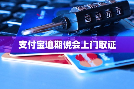 支付宝逾期说会上门取证 支付宝逾期说会上门取证