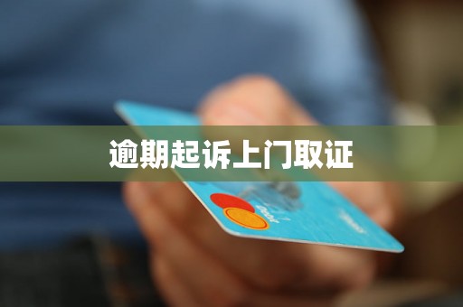 逾期起诉上门取证