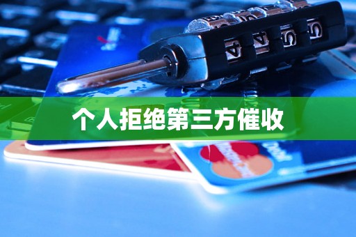 个人拒绝第三方催收 个人拒绝第三方催收