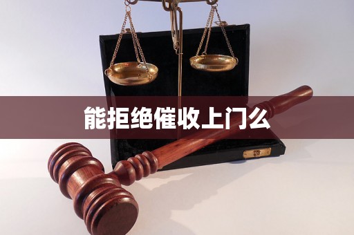 能拒绝催收上门么 能拒绝催收上门么