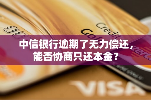 中信銀行逾期了無力償還，能否協(xié)商只還本金？