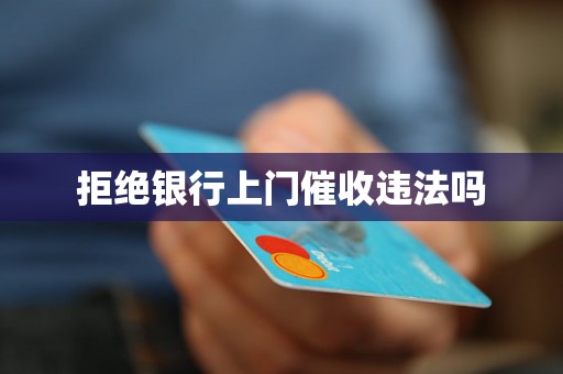 拒绝银行上门催收违法吗 拒绝银行上门催收违法吗