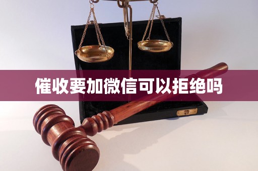 催收要加微信可以拒绝吗 催收要加微信可以拒绝吗