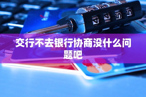 交行不去銀行協(xié)商沒什么問題吧