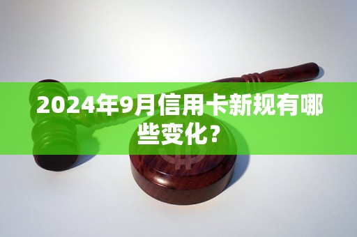 2024年9月信用卡新規(guī)有哪些變化？