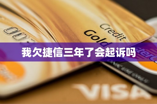 我欠捷信三年了会起诉吗