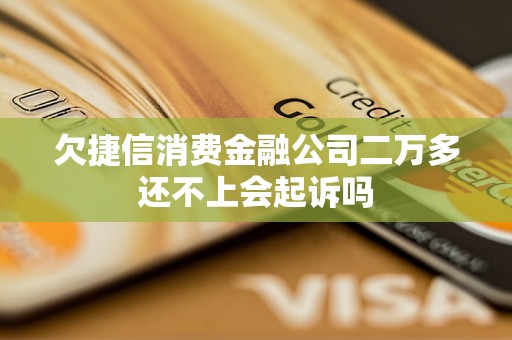 欠捷信消費金融公司二萬多還不上會起訴嗎