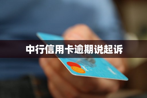 中行信用卡逾期说起诉 中行信用卡逾期说起诉