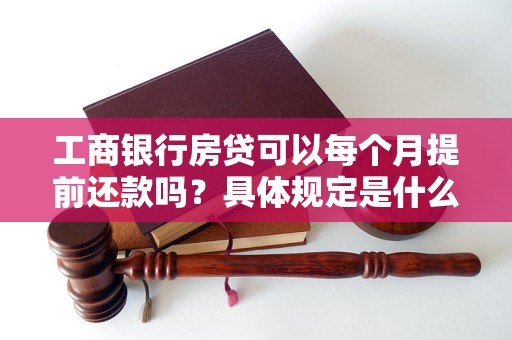 工商銀行房貸可以每個月提前還款嗎？具體規(guī)定是什么？