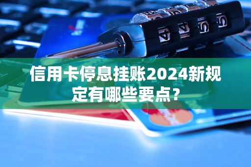 信用卡停息掛賬2024新規(guī)定有哪些要點？