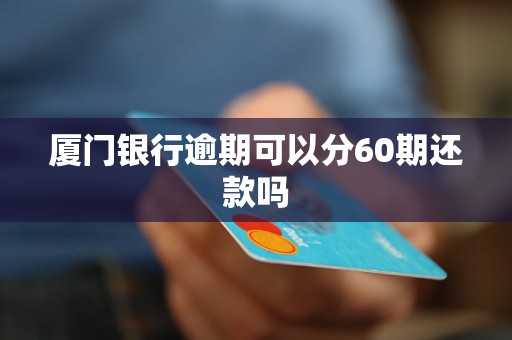 廈門(mén)銀行逾期可以分60期還款嗎