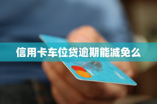 信用卡车位贷逾期能减免么