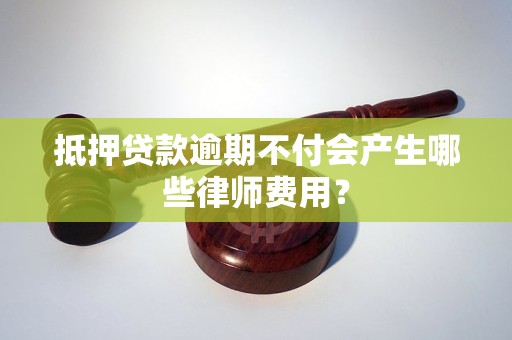 抵押貸款逾期不付會(huì)產(chǎn)生哪些律師費(fèi)用？