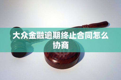 大眾金融逾期終止合同怎么協(xié)商