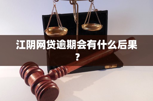 江陰網(wǎng)貸逾期會有什么后果？