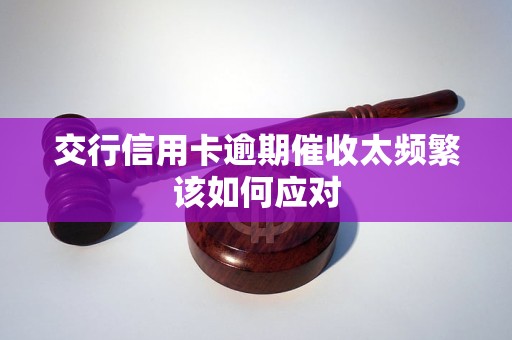 交行信用卡逾期催收太頻繁該如何應(yīng)對(duì)