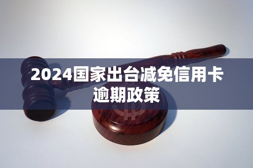 2024國(guó)家出臺(tái)減免信用卡逾期政策