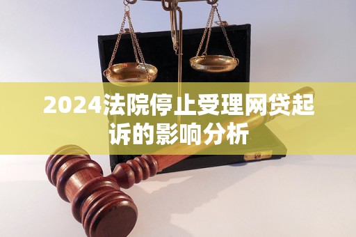 2024法院停止受理網(wǎng)貸起訴的影響分析