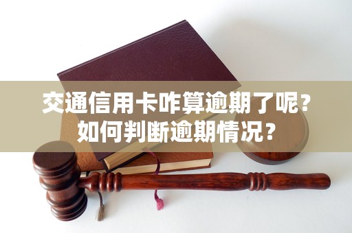 交通信用卡咋算逾期了呢？如何判斷逾期情況？