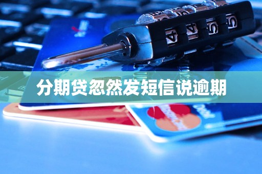 分期贷忽然发短信说逾期 分期贷忽然发短信说逾期