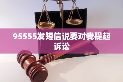 95555发短信说要对我提起诉讼