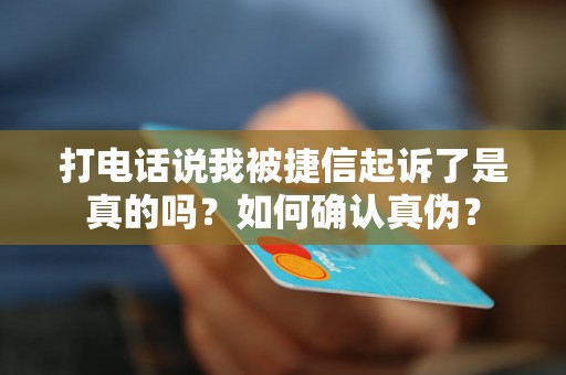 打电话说我被捷信起诉了是真的吗?如何确认真伪? 打电话说我被捷信起诉了是真的吗?如何确认真伪?
