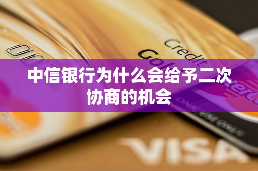 中信银行为什么会给予二次协商的机会 中信银行为什么会给予二次协商的机会