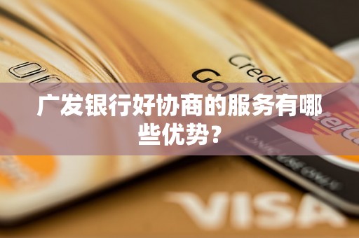 广发银行好协商的服务有哪些优势？