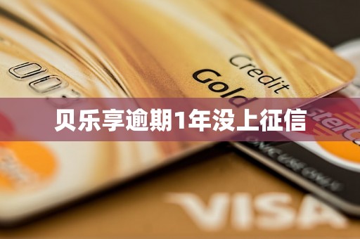 贝乐享逾期1年没上征信