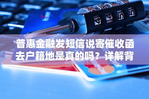 普惠金融发短信说寄催收函去户籍地是真的吗？详解背后真相
