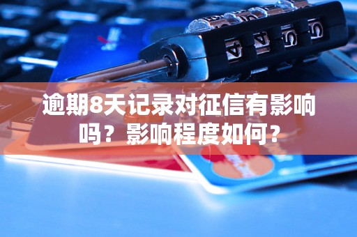 逾期8天记录对征信有影响吗？影响程度如何？