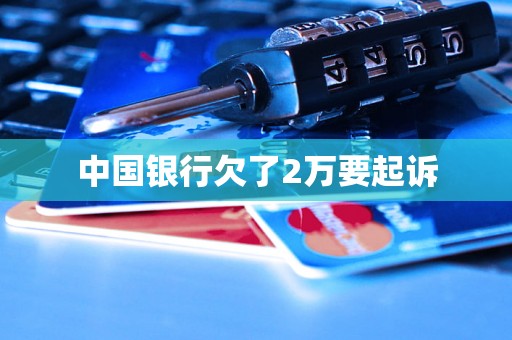 中国银行欠了2万要起诉 中国银行欠了2万要起诉