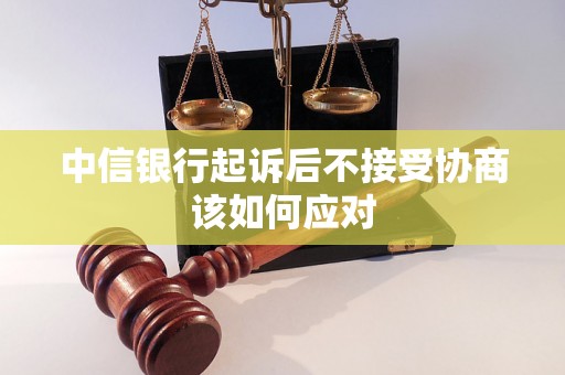 中信银行起诉后不接受协商该如何应对