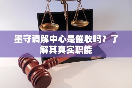 墨守调解中心是催收吗？了解其真实职能