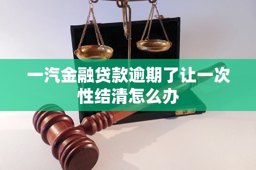 一汽金融貸款逾期了讓一次性結(jié)清怎么辦