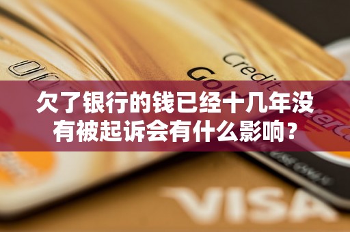 欠了银行的钱已经十几年没有被起诉会有什么影响? 欠了银行的钱已经十几年没有被起诉会有什么影响?