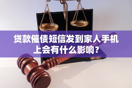 贷款催债短信发到家人手机上会有什么影响？