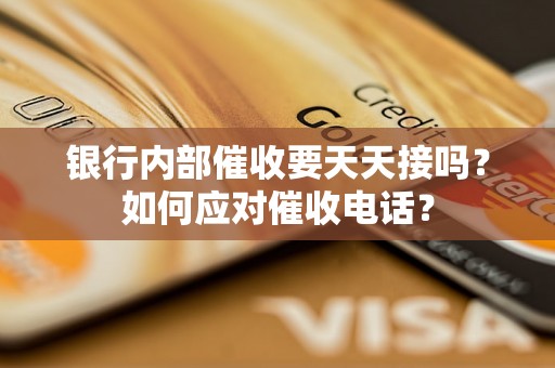 银行内部催收要天天接吗？如何应对催收电话？