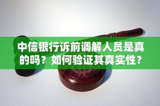 中信銀行訴前調(diào)解人員是真的嗎？如何驗(yàn)證其真實(shí)性？