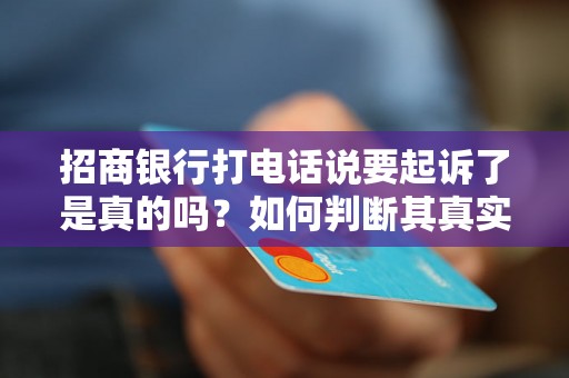 招商银行打电话说要起诉了是真的吗?如何判断其真实性? 招商银行打电话说要起诉了是真的吗?如何判断其真实性?