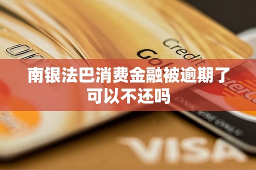 南銀法巴消費(fèi)金融被逾期了可以不還嗎