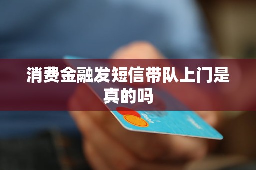 消費金融發(fā)短信帶隊上門是真的嗎