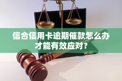 信合信用卡逾期催款怎么辦才能有效應(yīng)對？