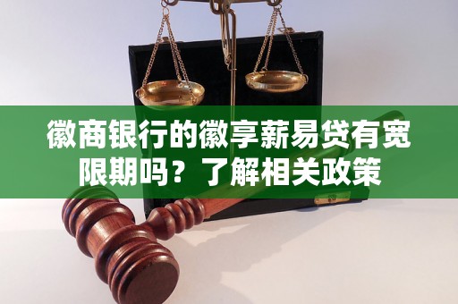 徽商银行的徽享薪易贷有宽限期吗?了解相关政策 徽商银行的徽享薪易贷有宽限期吗?了解相关政策
