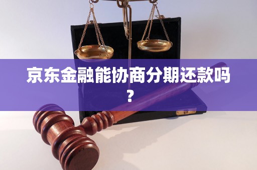 京东金融能协商分期还款吗? 京东金融能协商分期还款吗?