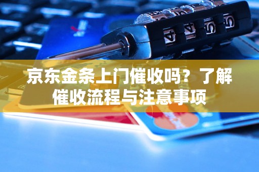 京东金条上门催收吗？了解催收流程与注意事项